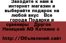 Заходите к нам в интернет-магазин и выберайте подарок на любой вкус - Все города Подарки и сувениры » Другое   . Ненецкий АО,Коткино с.